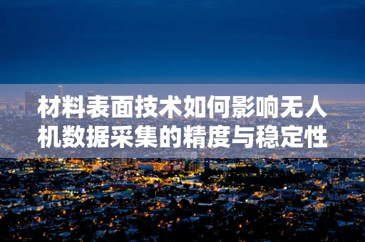 材料表面技术如何影响无人机数据采集的精度与稳定性？