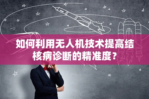 如何利用无人机技术提高结核病诊断的精准度？
