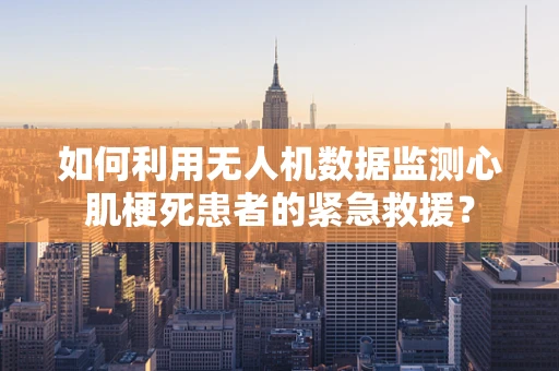 如何利用无人机数据监测心肌梗死患者的紧急救援？