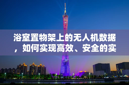 浴室置物架上的无人机数据，如何实现高效、安全的实时传输？