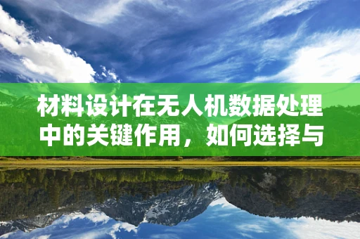 材料设计在无人机数据处理中的关键作用，如何选择与优化？