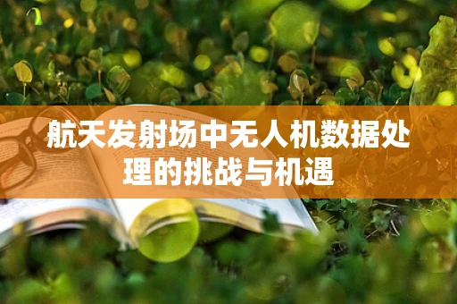 航天发射场中无人机数据处理的挑战与机遇