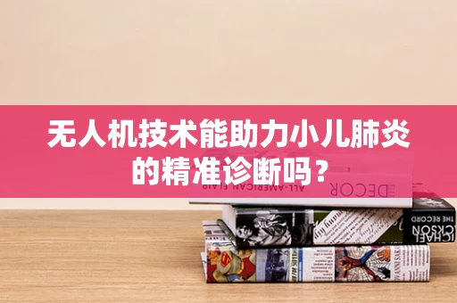 无人机技术能助力小儿肺炎的精准诊断吗？