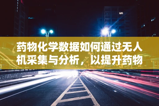 药物化学数据如何通过无人机采集与分析，以提升药物研发效率？