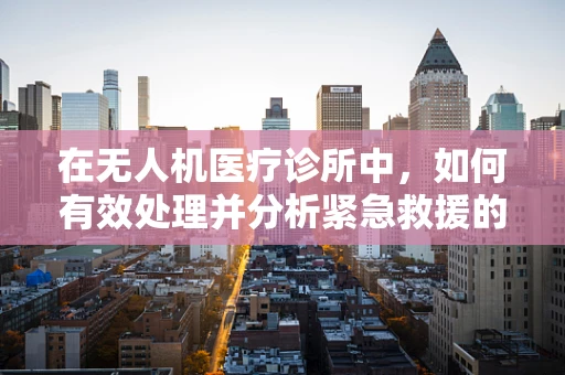 在无人机医疗诊所中，如何有效处理并分析紧急救援的影像数据？