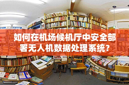 如何在机场候机厅中安全部署无人机数据处理系统？