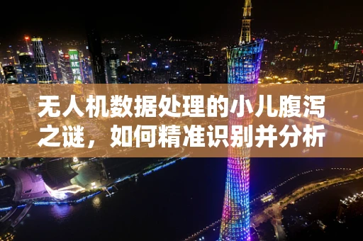 无人机数据处理的小儿腹泻之谜，如何精准识别并分析？