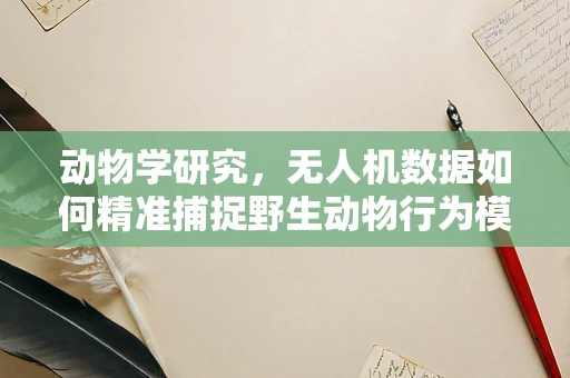 动物学研究，无人机数据如何精准捕捉野生动物行为模式？