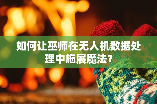 如何让巫师在无人机数据处理中施展魔法？