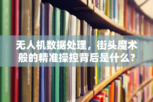 无人机数据处理，街头魔术般的精准操控背后是什么？
