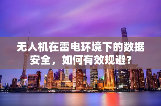 无人机在雷电环境下的数据安全，如何有效规避？