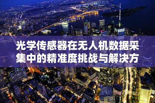 光学传感器在无人机数据采集中的精准度挑战与解决方案