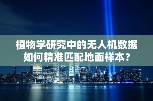 植物学研究中的无人机数据如何精准匹配地面样本？