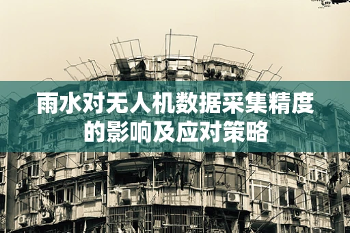 雨水对无人机数据采集精度的影响及应对策略