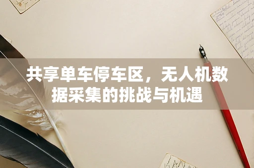 共享单车停车区，无人机数据采集的挑战与机遇