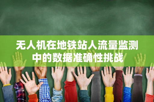 无人机在地铁站人流量监测中的数据准确性挑战