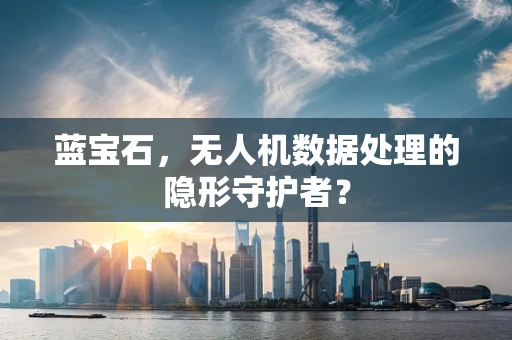 蓝宝石，无人机数据处理的隐形守护者？