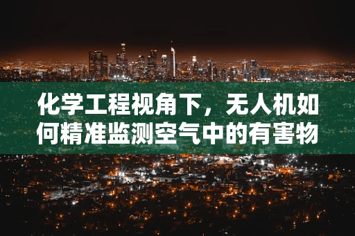 化学工程视角下，无人机如何精准监测空气中的有害物质？