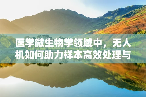 医学微生物学领域中，无人机如何助力样本高效处理与数据分析？