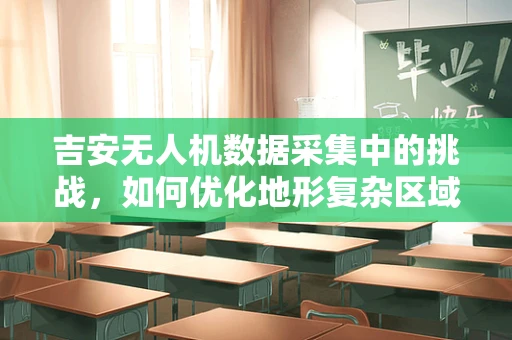 吉安无人机数据采集中的挑战，如何优化地形复杂区域的信号稳定性？