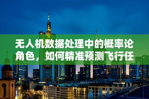 无人机数据处理中的概率论角色，如何精准预测飞行任务？