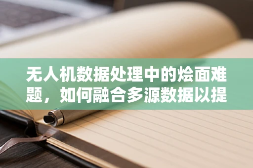 无人机数据处理中的烩面难题，如何融合多源数据以提升分析精度？