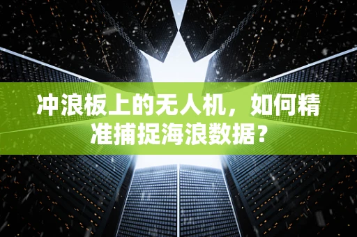 冲浪板上的无人机，如何精准捕捉海浪数据？