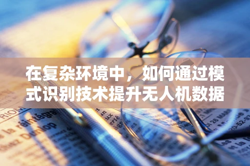 在复杂环境中，如何通过模式识别技术提升无人机数据处理的准确性？