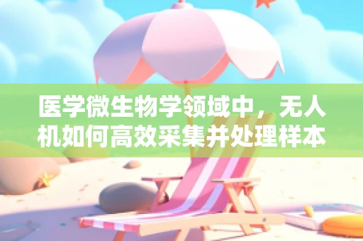 医学微生物学领域中，无人机如何高效采集并处理样本数据以提升研究效率？
