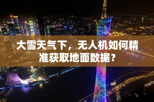 大雪天气下，无人机如何精准获取地面数据？