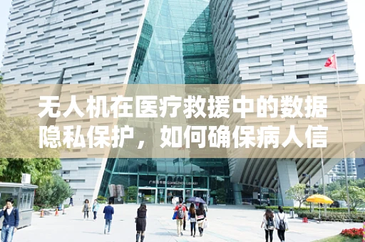 无人机在医疗救援中的数据隐私保护，如何确保病人信息的安全？