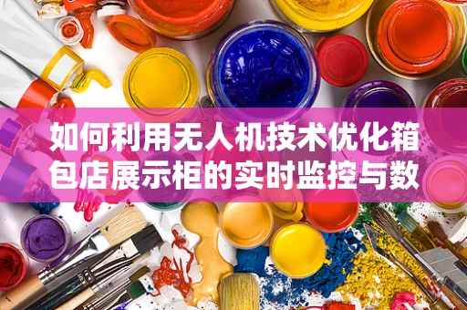 如何利用无人机技术优化箱包店展示柜的实时监控与数据分析？