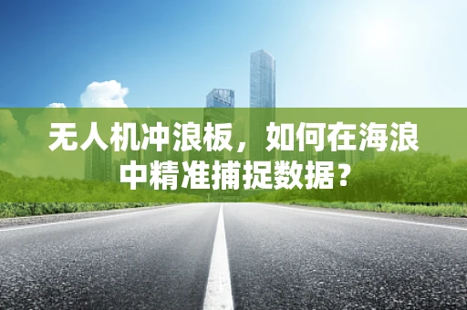无人机冲浪板，如何在海浪中精准捕捉数据？
