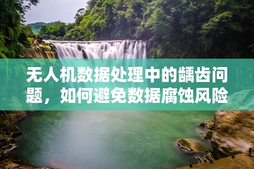 无人机数据处理中的龋齿问题，如何避免数据腐蚀风险？