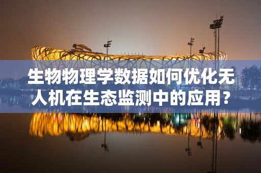 生物物理学数据如何优化无人机在生态监测中的应用？