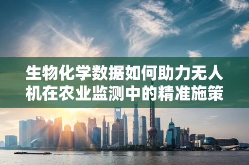 生物化学数据如何助力无人机在农业监测中的精准施策？