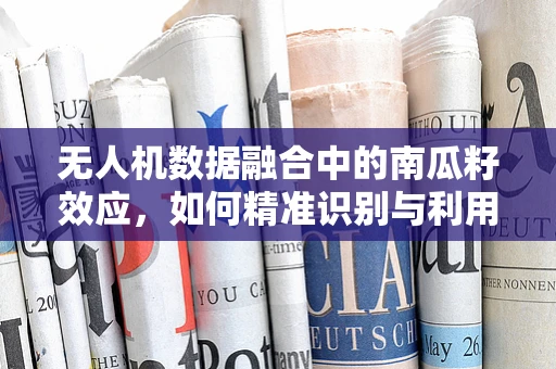 无人机数据融合中的南瓜籽效应，如何精准识别与利用？