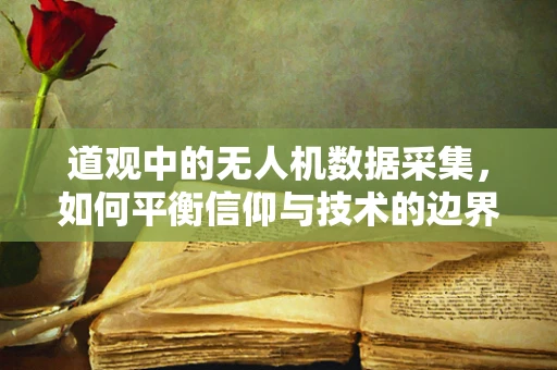 道观中的无人机数据采集，如何平衡信仰与技术的边界？