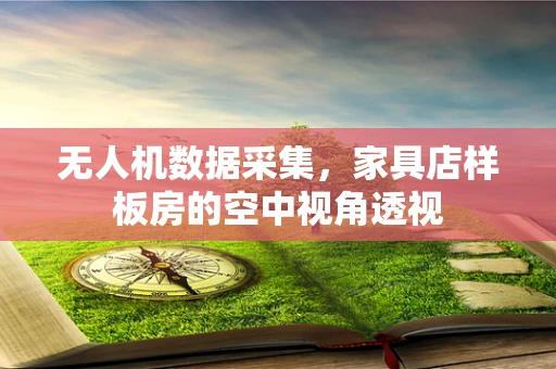 无人机数据采集，家具店样板房的空中视角透视