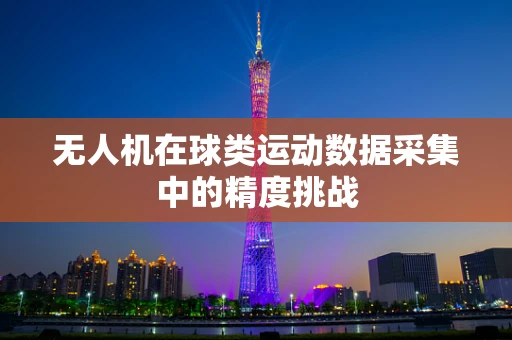无人机在球类运动数据采集中的精度挑战