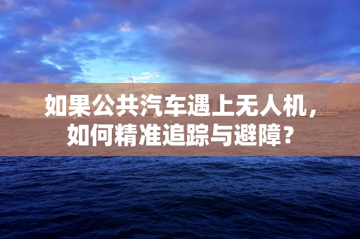 如果公共汽车遇上无人机，如何精准追踪与避障？