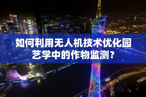 如何利用无人机技术优化园艺学中的作物监测？