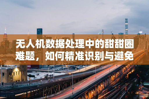 无人机数据处理中的甜甜圈难题，如何精准识别与避免？