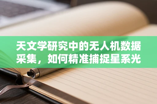 天文学研究中的无人机数据采集，如何精准捕捉星系光谱？