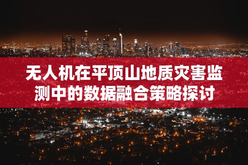 无人机在平顶山地质灾害监测中的数据融合策略探讨