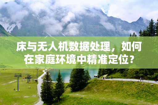 床与无人机数据处理，如何在家庭环境中精准定位？