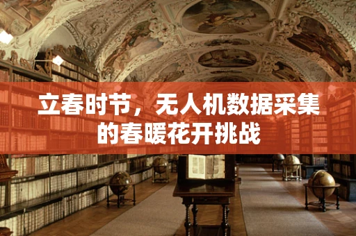 立春时节，无人机数据采集的春暖花开挑战