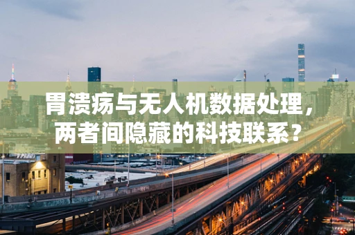 胃溃疡与无人机数据处理，两者间隐藏的科技联系？