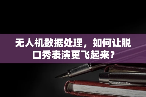 无人机数据处理，如何让脱口秀表演更飞起来？
