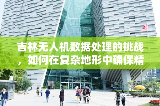 吉林无人机数据处理的挑战，如何在复杂地形中确保精准定位？